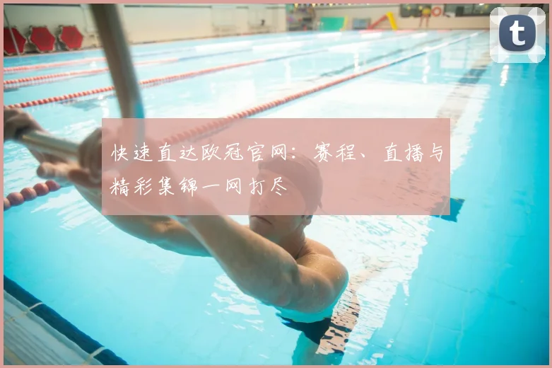 快速直达欧冠官网：赛程、直播与精彩集锦一网打尽