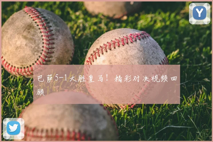 巴萨5-1大胜皇马！精彩对决视频回顾