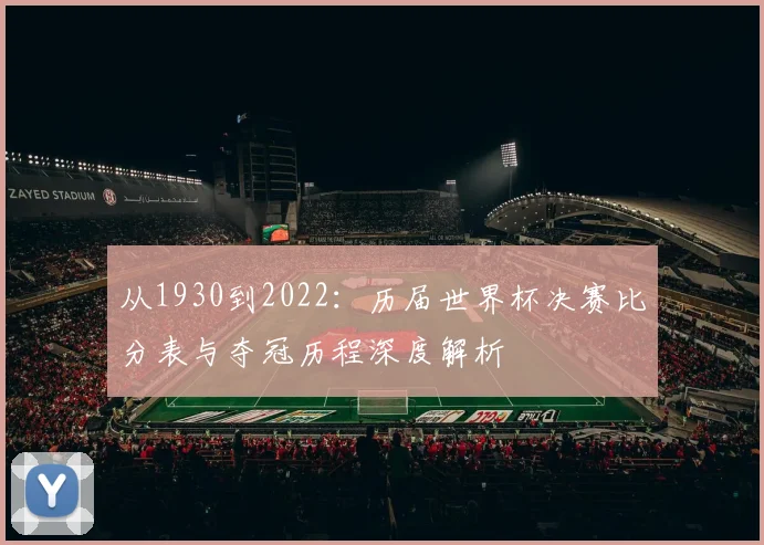 从1930到2022：历届世界杯决赛比分表与夺冠历程深度解析