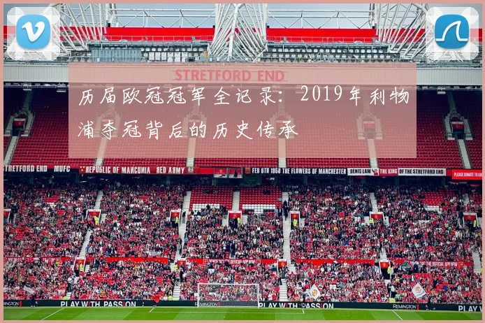 历届欧冠冠军全记录:2019年利物浦夺冠背后的历史传承