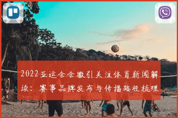 2022亚运会会徽引关注体育新闻解读：赛事品牌发布与传播路径梳理